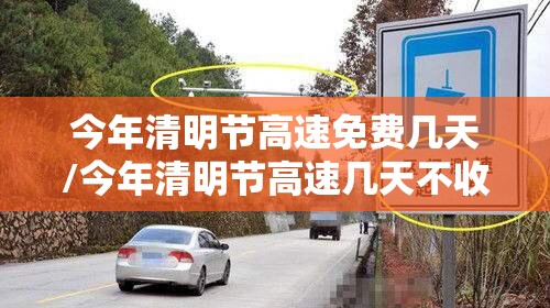 今年清明节高速免费几天/今年清明节高速几天不收费