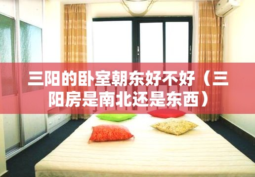 三阳的卧室朝东好不好(三阳房是南北还是东西) 三阳的卧室朝东好不好(三阳房是南北还是东西)