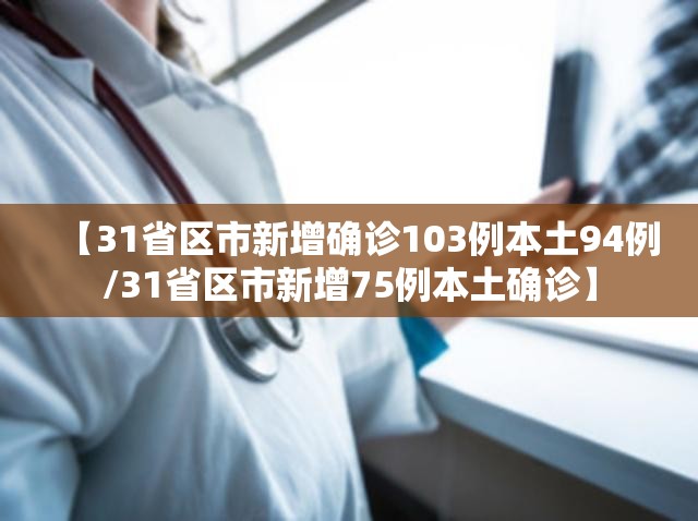 【31省区市新增确诊103例本土94例/31省区市新增75例本土确诊】 【31省区市新增确诊103例本土94例/31省区市新增75例本土确诊】