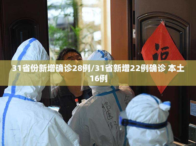 31省份新增确诊28例/31省新增22例确诊 本土16例 31省份新增确诊28例/31省新增22例确诊 本土16例