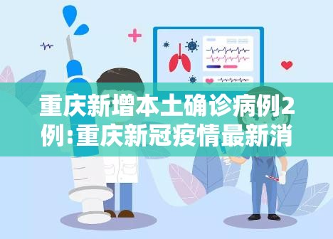 重庆新增本土确诊病例2例:重庆新冠疫情最新消息今天 重庆新增本土确诊病例2例:重庆新冠疫情最新消息今天