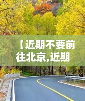 【近期不要前往北京,近期能不能去北京旅游】