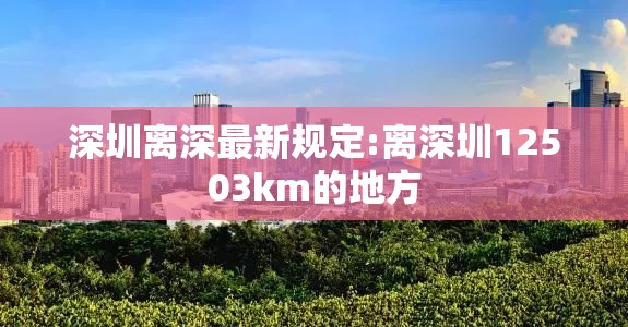 深圳离深最新规定:离深圳12503km的地方