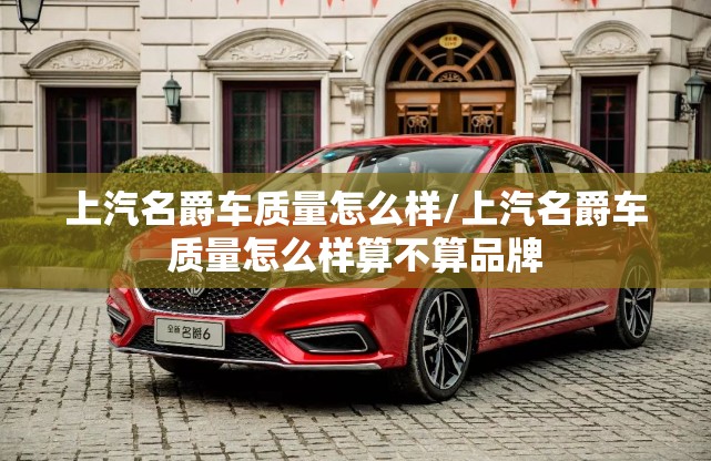 上汽名爵车质量怎么样/上汽名爵车质量怎么样算不算品牌 上汽名爵车质量怎么样/上汽名爵车质量怎么样算不算品牌