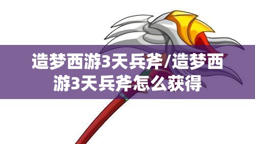 造梦西游3天兵斧/造梦西游3天兵斧怎么获得 造梦西游3天兵斧/造梦西游3天兵斧怎么获得