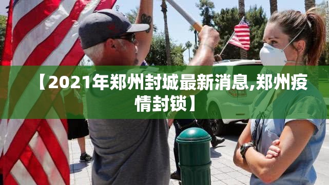 【2021年郑州封城最新消息,郑州疫情封锁】 【2021年郑州封城最新消息,郑州疫情封锁】
