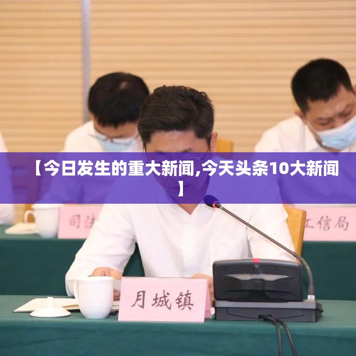 【今日发生的重大新闻,今天头条10大新闻】