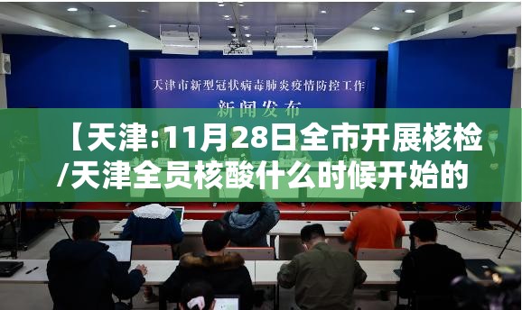 【天津:11月28日全市开展核检/天津全员核酸什么时候开始的检测】 【天津:11月28日全市开展核检/天津全员核酸什么时候开始的检测】