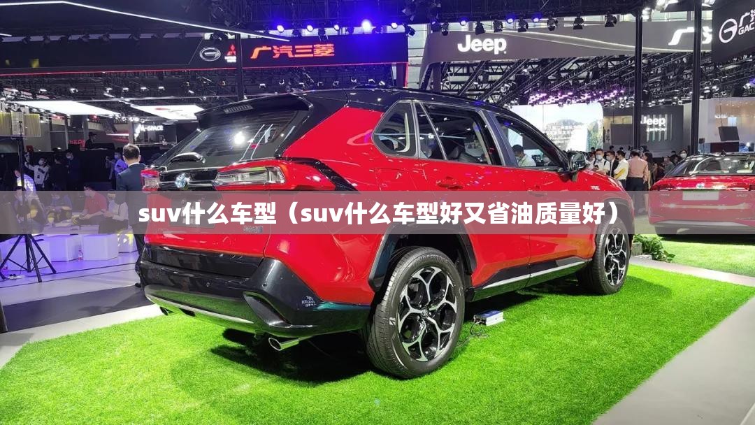 suv什么车型(suv什么车型好又省油质量好) suv什么车型(suv什么车型好又省油质量好)