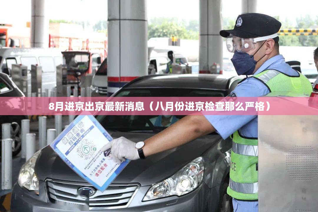 8月进京出京最新消息(八月份进京检查那么严格) 8月进京出京最新消息(八月份进京检查那么严格)