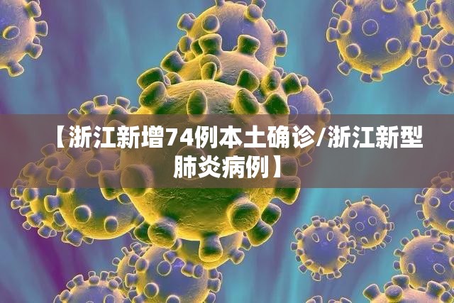 【浙江新增74例本土确诊/浙江新型肺炎病例】