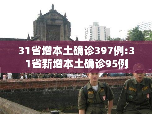 31省增本土确诊397例:31省新增本土确诊95例 31省增本土确诊397例:31省新增本土确诊95例