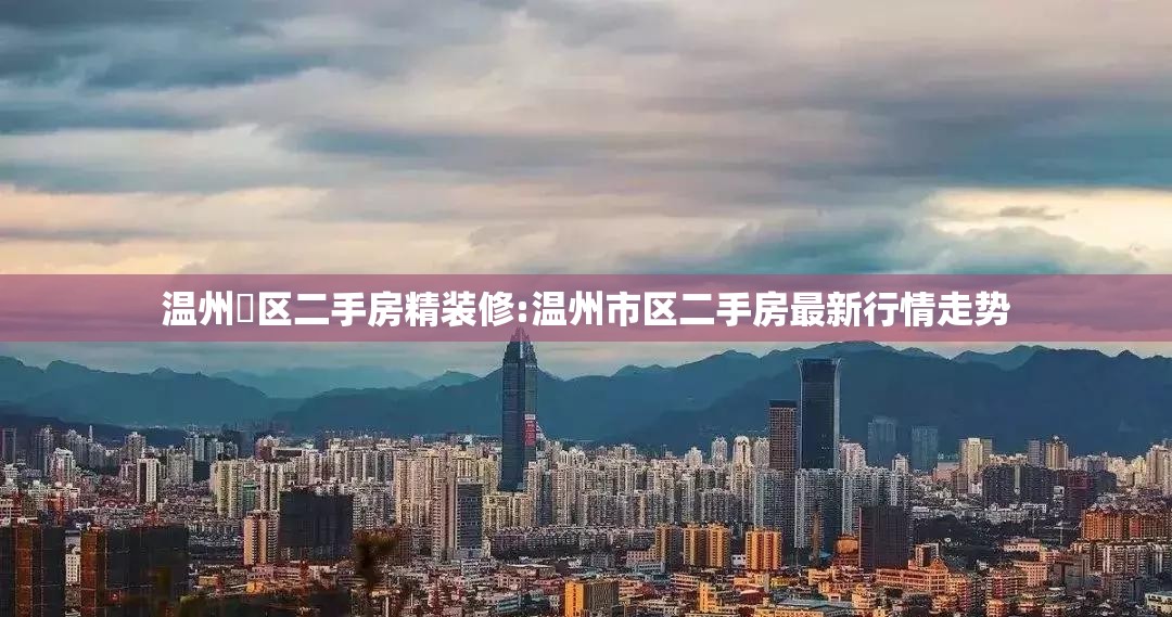 温州巿区二手房精装修:温州市区二手房最新行情走势