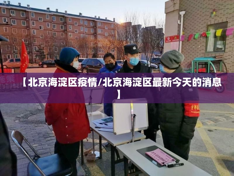 【北京海淀区疫情/北京海淀区最新今天的消息】 【北京海淀区疫情/北京海淀区最新今天的消息】