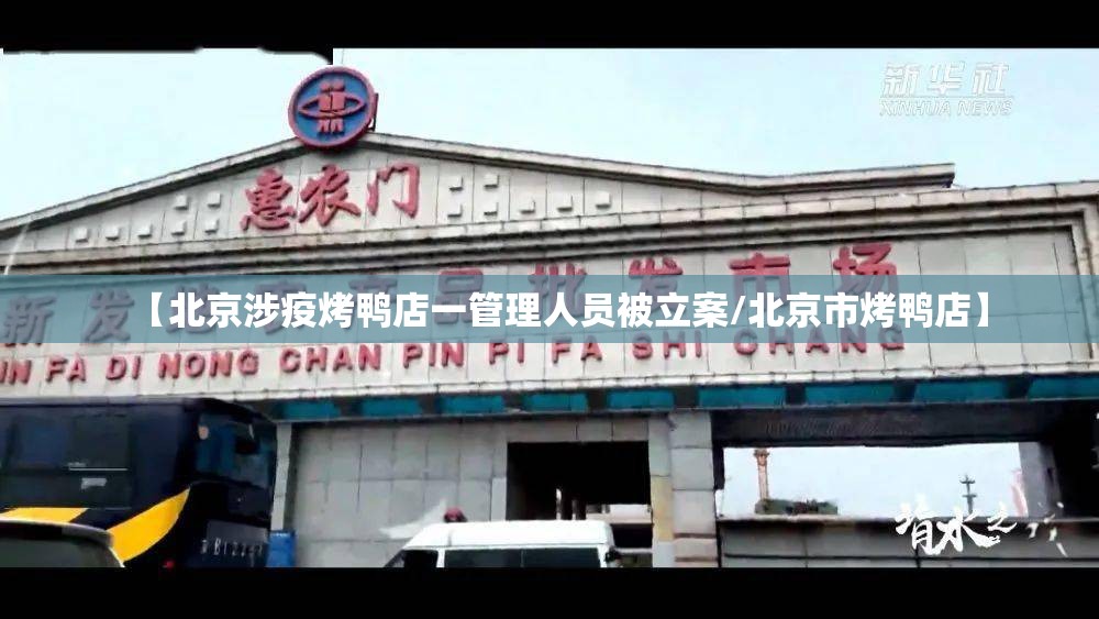 【北京涉疫烤鸭店一管理人员被立案/北京市烤鸭店】 【北京涉疫烤鸭店一管理人员被立案/北京市烤鸭店】