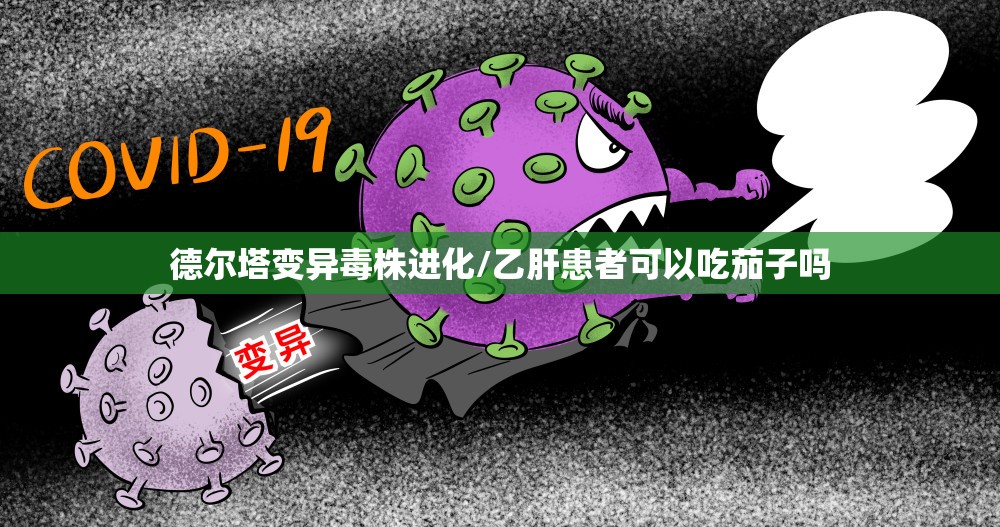 德尔塔变异毒株进化/乙肝患者可以吃茄子吗