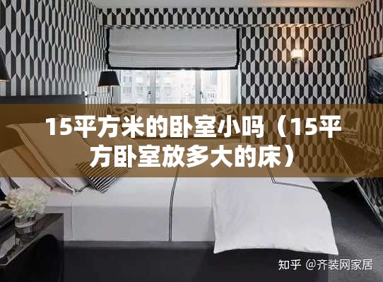 15平方米的卧室小吗(15平方卧室放多大的床) 15平方米的卧室小吗(15平方卧室放多大的床)