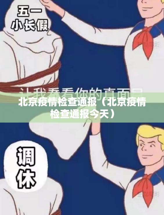 北京疫情检查通报(北京疫情检查通报今天) 北京疫情检查通报(北京疫情检查通报今天)