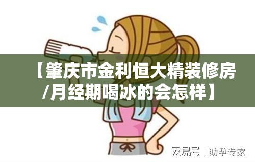 【肇庆市金利恒大精装修房/月经期喝冰的会怎样】