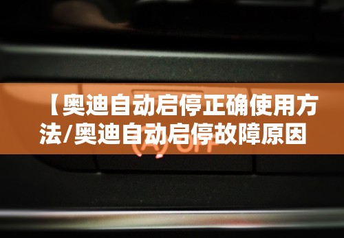 【奥迪自动启停正确使用方法/奥迪自动启停故障原因】 【奥迪自动启停正确使用方法/奥迪自动启停故障原因】