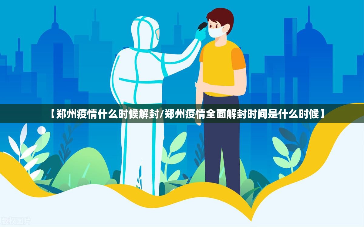【郑州疫情什么时候解封/郑州疫情全面解封时间是什么时候】 【郑州疫情什么时候解封/郑州疫情全面解封时间是什么时候】
