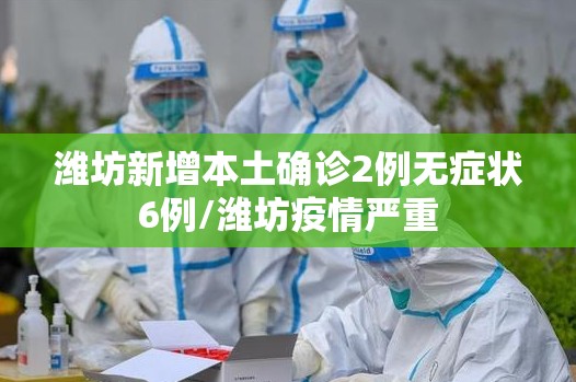 潍坊新增本土确诊2例无症状6例/潍坊疫情严重 潍坊新增本土确诊2例无症状6例/潍坊疫情严重
