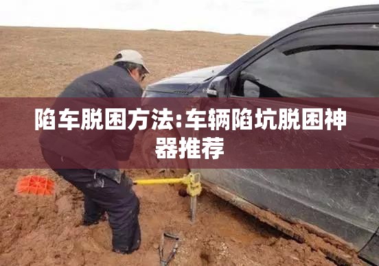 陷车脱困方法:车辆陷坑脱困神器推荐 陷车脱困方法:车辆陷坑脱困神器推荐