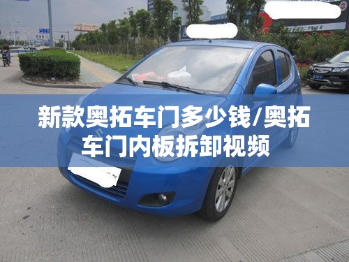 新款奥拓车门多少钱/奥拓车门内板拆卸视频 新款奥拓车门多少钱/奥拓车门内板拆卸视频