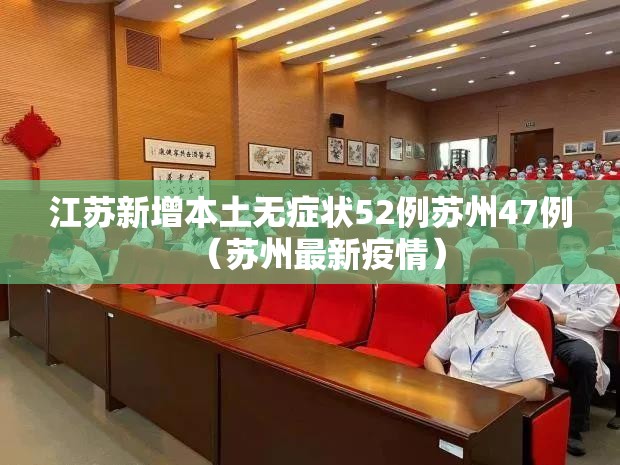 江苏新增本土无症状52例苏州47例(苏州最新疫情) 江苏新增本土无症状52例苏州47例(苏州最新疫情)