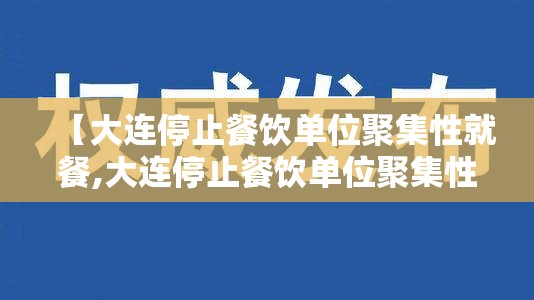 【大连停止餐饮单位聚集性就餐,大连停止餐饮单位聚集性就餐通知】