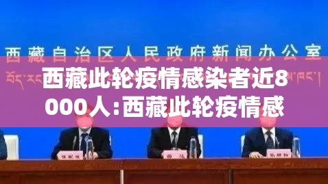 西藏此轮疫情感染者近8000人:西藏此轮疫情感染者近8000人数