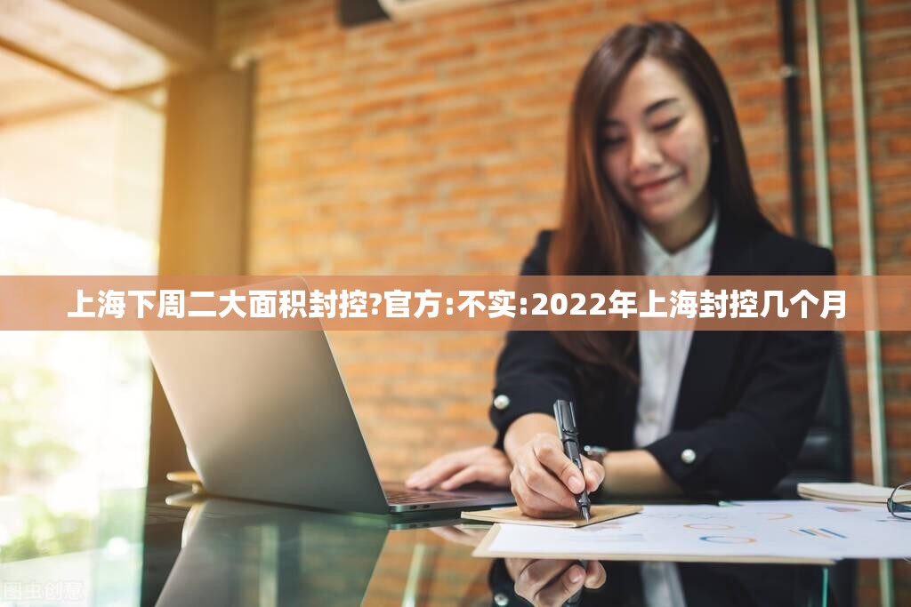 上海下周二大面积封控?官方:不实:2022年上海封控几个月 上海下周二大面积封控?官方:不实:2022年上海封控几个月
