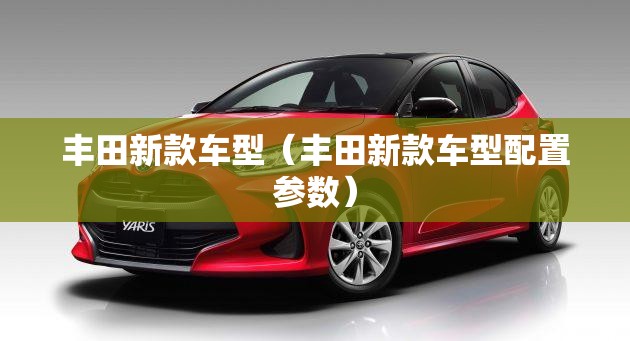 丰田新款车型（丰田新款车型配置参数）