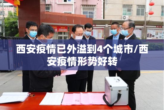西安疫情已外溢到4个城市/西安疫情形势好转