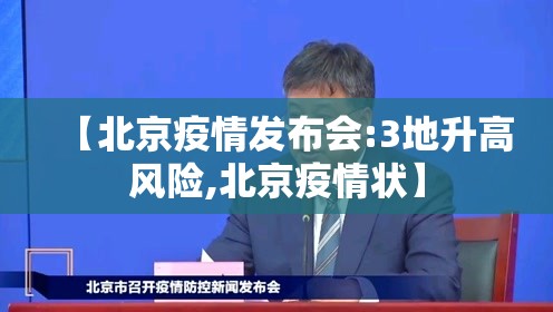 【北京疫情发布会:3地升高风险,北京疫情状】