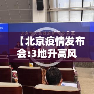 【北京疫情发布会:3地升高风险,北京疫情状】