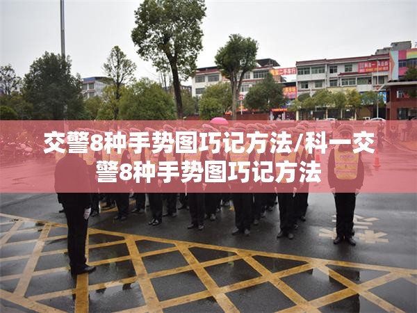 交警8种手势图巧记方法/科一交警8种手势图巧记方法 交警8种手势图巧记方法/科一交警8种手势图巧记方法