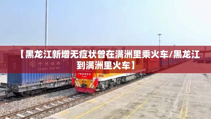 【黑龙江新增无症状曾在满洲里乘火车/黑龙江到满洲里火车】 【黑龙江新增无症状曾在满洲里乘火车/黑龙江到满洲里火车】