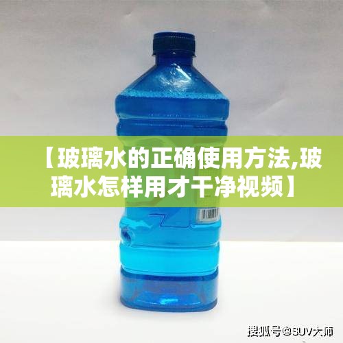 【玻璃水的正确使用方法,玻璃水怎样用才干净视频】 【玻璃水的正确使用方法,玻璃水怎样用才干净视频】