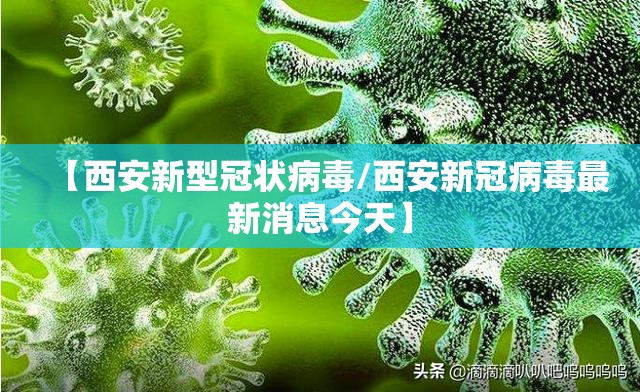 【西安新型冠状病毒/西安新冠病毒最新消息今天】