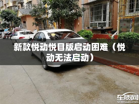 新款悦动悦目版启动困难（悦动无法启动）
