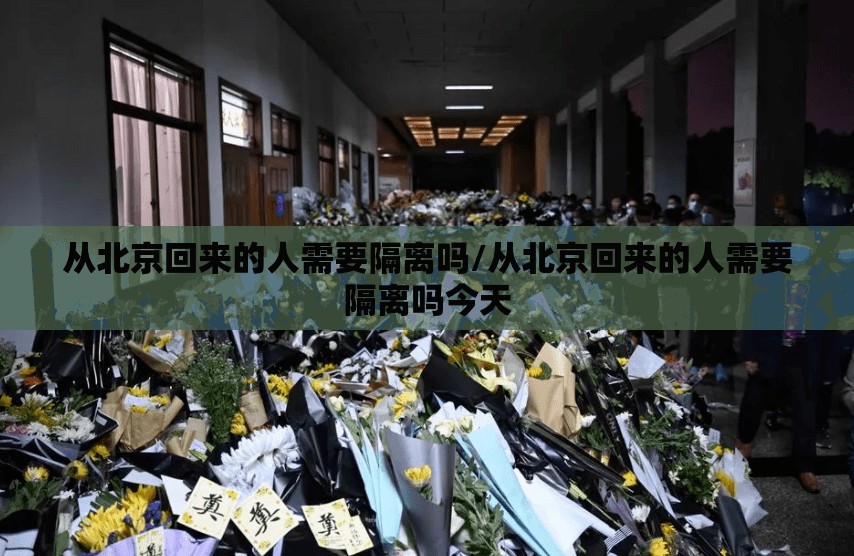 从北京回来的人需要隔离吗/从北京回来的人需要隔离吗今天