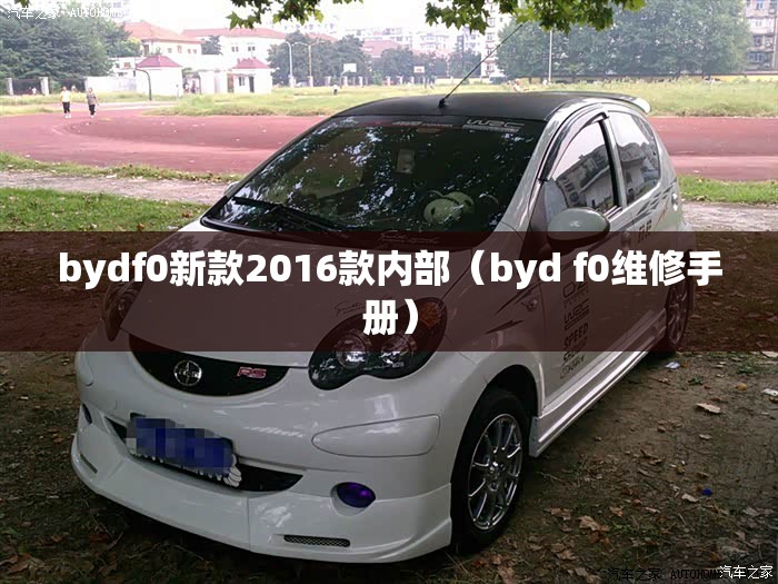 bydf0新款2016款内部(byd f0维修手册) bydf0新款2016款内部(byd f0维修手册)