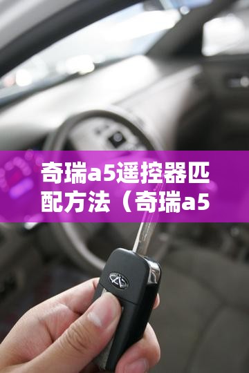 奇瑞a5遥控器匹配方法(奇瑞a5钥匙匹配方法) 奇瑞a5遥控器匹配方法(奇瑞a5钥匙匹配方法)