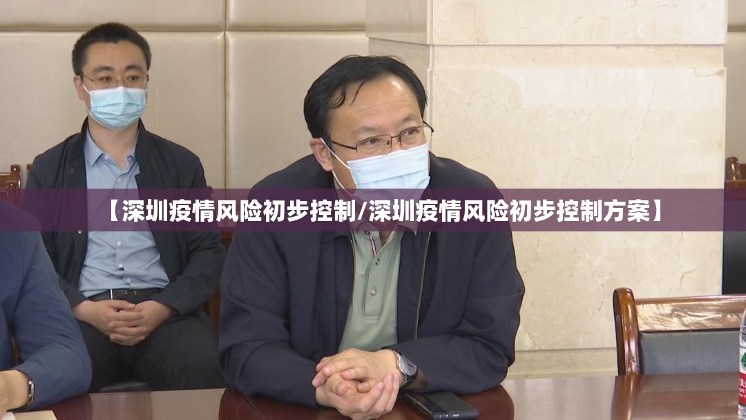 【深圳疫情风险初步控制/深圳疫情风险初步控制方案】 【深圳疫情风险初步控制/深圳疫情风险初步控制方案】
