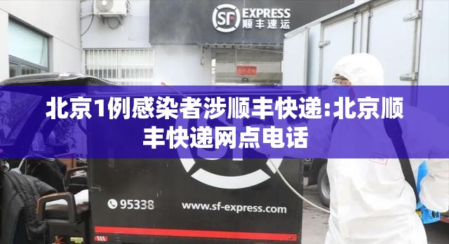 北京1例感染者涉顺丰快递:北京顺丰快递网点电话