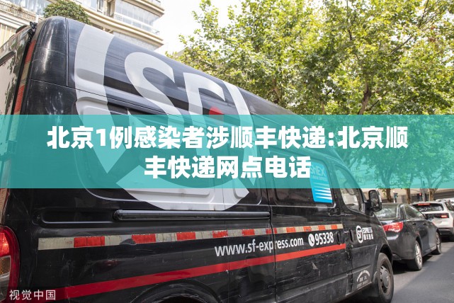 北京1例感染者涉顺丰快递:北京顺丰快递网点电话