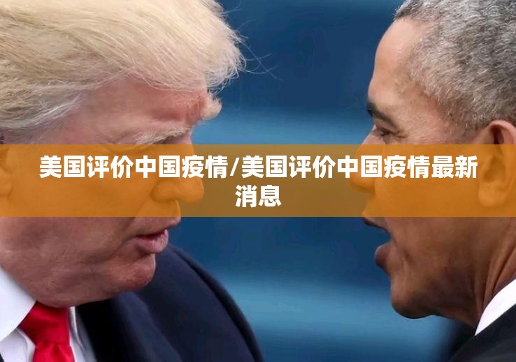 美国评价中国疫情/美国评价中国疫情最新消息 美国评价中国疫情/美国评价中国疫情最新消息
