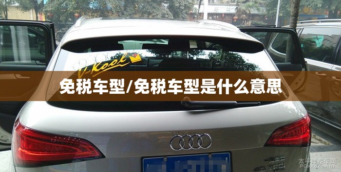 免税车型/免税车型是什么意思 免税车型/免税车型是什么意思