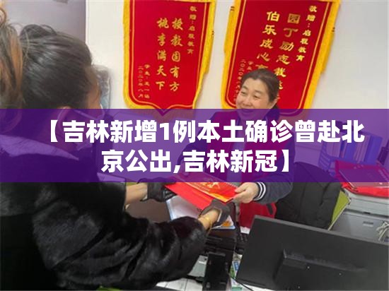 【吉林新增1例本土确诊曾赴北京公出,吉林新冠】